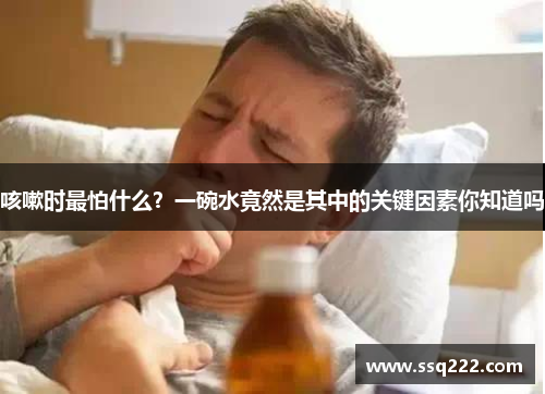 咳嗽时最怕什么？一碗水竟然是其中的关键因素你知道吗
