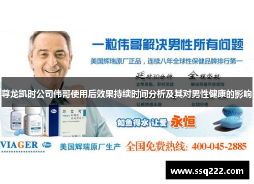 尊龙凯时公司伟哥使用后效果持续时间分析及其对男性健康的影响