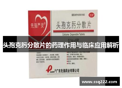 头孢克肟分散片的药理作用与临床应用解析