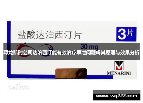 尊龙凯时公司达泊西汀能有效治疗早泄问题吗其原理与效果分析