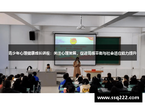 青少年心理健康成长讲座：关注心理发展，促进情感平衡与社会适应能力提升