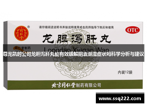 尊龙凯时公司龙胆泻肝丸能有效缓解阴囊潮湿症状吗科学分析与建议