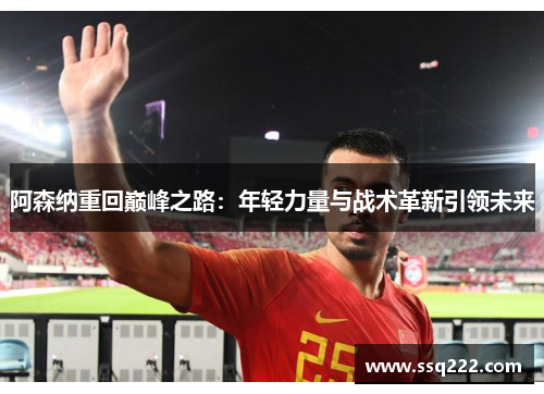 阿森纳重回巅峰之路：年轻力量与战术革新引领未来